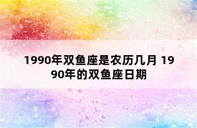 1990年双鱼座是农历几月 1990年的双鱼座日期